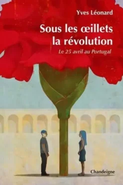 Sous les oeillets, la révolution. Le 25 avril au Portugal, Yves Léonard