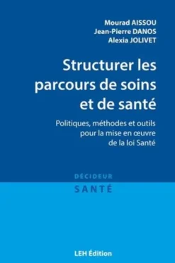 Structurer les parcours de soins et de santé. Politiques, méthodes et outils pour la mise en oeuvre de la loi Santé, Mourad Aissou