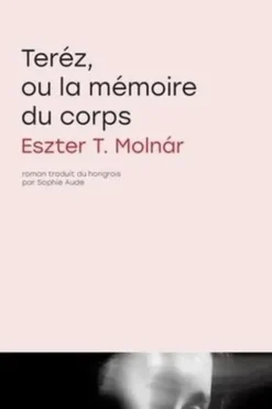 Teréz, ou la mémoire du corps, Eszter T. Molnar