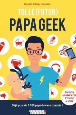 Toi, le (futur) papa geek. Edition revue et augmentée, Nicolas Kalogeropoulos