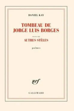 Tombeau de Jorge Luis Borges. Suivi d'autres stèles, Daniel Kay