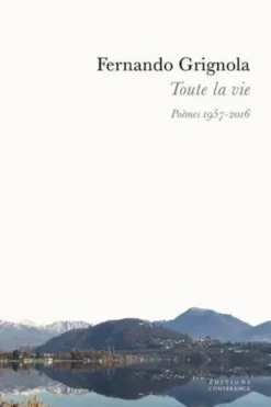 Toute la vie. Poèmes 1957-2016, Fernando Grignola