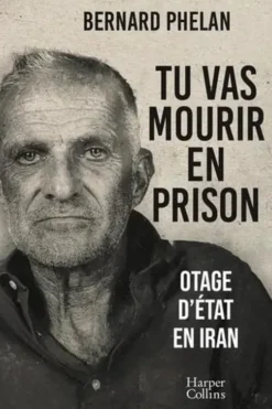 Tu vas mourir en prison. Otage d'état en Iran, Bernard Phelan