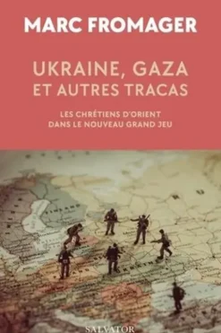Ukraine, Gaza et autres tracas. Les chrétiens d’Orient dans le nouveau Grand Jeu, Marc Fromager