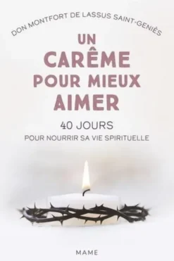 Un carême pour mieux aimer. 40 jours pour nourrir sa vie spirituelle, Montfort de Lassus Saint-Geniès