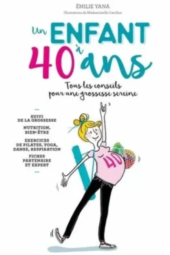 Un enfant à 40 ans. Tous les conseils pour une grossessse sereine, Emilie Yana