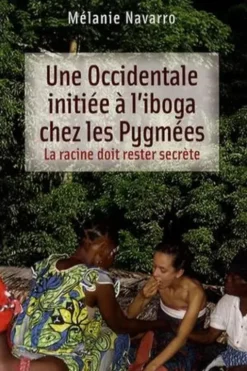 Une Occidentale initiée à l'iboga chez les Pygmées. La racine doit rester secrète, Mélanie Navarro