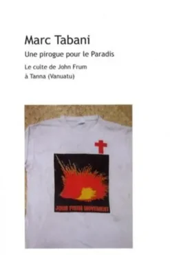 Une pirogue pour le Paradis. Le culte de John Frum à Tanna (Vanuatu), Marc Tabani