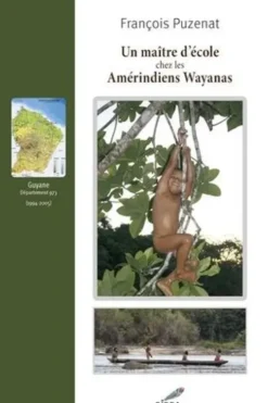 Un maître d'école chez les Amérindiens Wayanas (1994-2005), François Puzenat