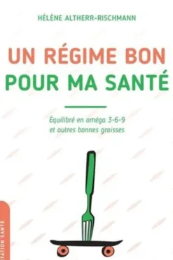 Un régime bon pour ma santé. Equilibré en oméga 3-6-9 et autres bonnes graisses, Hélène Altherr-Rischmann