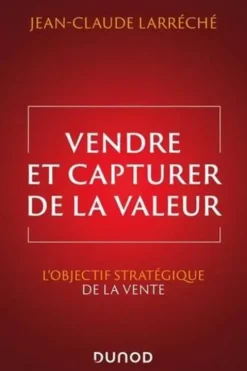 Vendre et capturer de la valeur. L'objectif stratégique de la vente, Jean-Claude Larréché