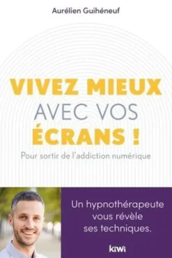 Vivez mieux avec vos écrans ! Pour sortir de l'addiction au numérique, Aurélien Guihéneuf