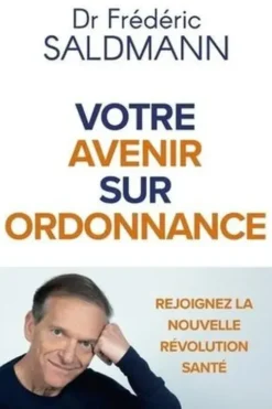 Votre avenir sur ordonnance. Rejoignez la nouvelle révolution santé, Frédéric Saldmann