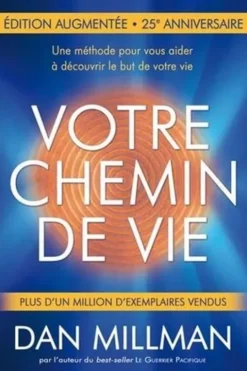 Votre chemin de vie. Une méthode pour vous aider à découvrir le but de votre vie, Edition revue et augmentée, Dan Millman