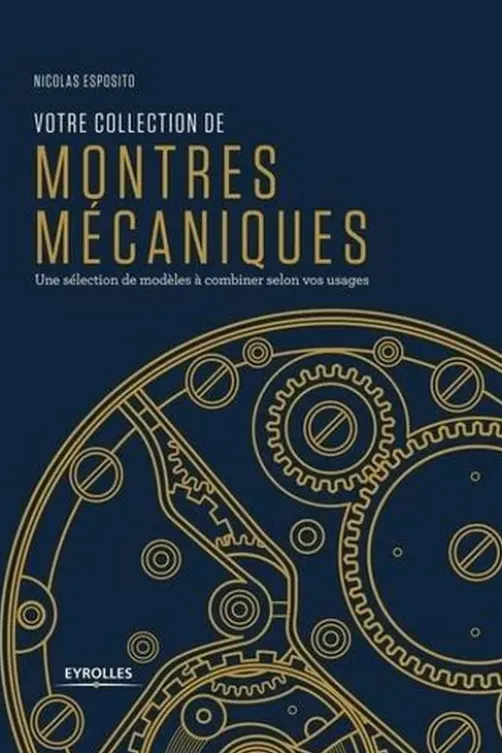 Votre collection de montres mécaniques. Une sélection de modèles à combiner selon vos usages, Nicolas Esposito