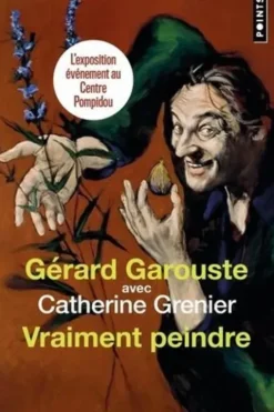 Vraiment peindre. Entretien, Gérard Garouste